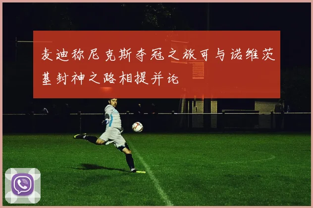麦迪称尼克斯夺冠之旅可与诺维茨基封神之路相提并论