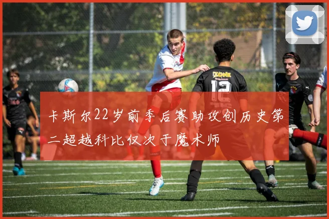 卡斯尔22岁前季后赛助攻创历史第二超越科比仅次于魔术师