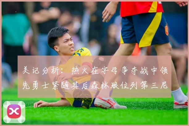 美记分析：热火在字母争夺战中领先勇士紧随其后森林狼位列第三尼克斯处于最后位置