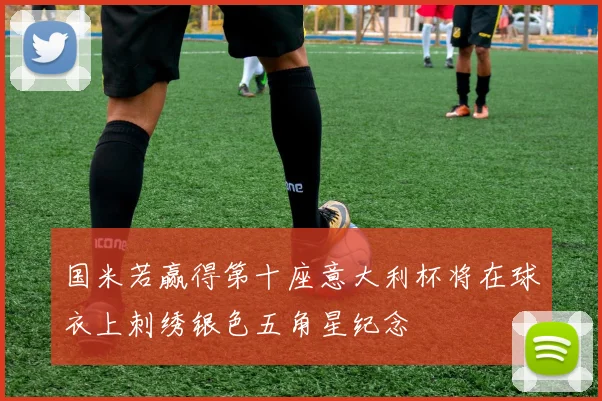 国米若赢得第十座意大利杯将在球衣上刺绣银色五角星纪念