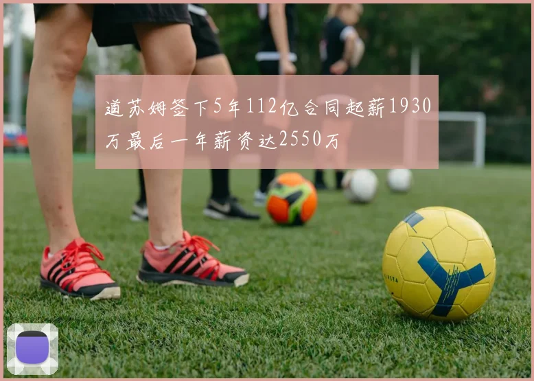 道苏姆签下5年112亿合同起薪1930万最后一年薪资达2550万