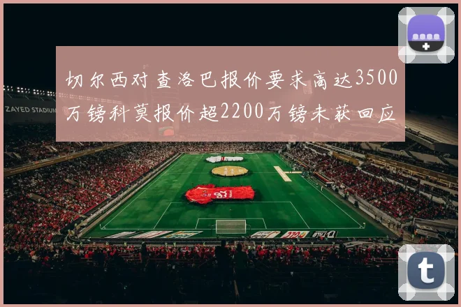 切尔西对查洛巴报价要求高达3500万镑科莫报价超2200万镑未获回应